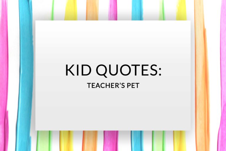 Kid Quotes: Teacher’s Pet